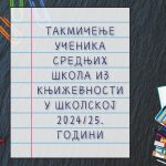 ТАКМИЧЕЊЕ УЧЕНИКА СРЕДЊИХ ШКОЛА ИЗ КЊИЖЕВНОСТИ У ШКОЛСКОЈ 2024/25. ГОДИНИ